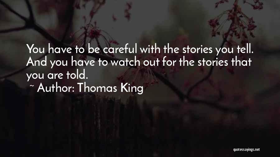 Thomas King Quotes: You Have To Be Careful With The Stories You Tell. And You Have To Watch Out For The Stories That