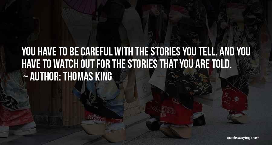 Thomas King Quotes: You Have To Be Careful With The Stories You Tell. And You Have To Watch Out For The Stories That