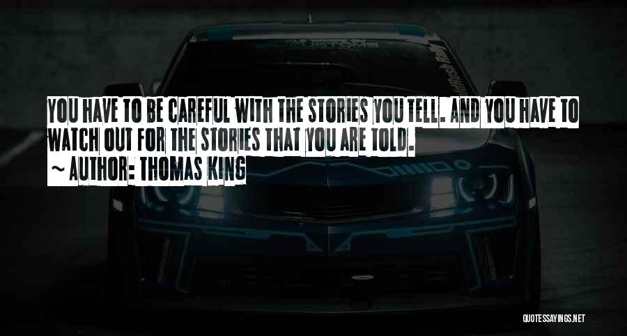 Thomas King Quotes: You Have To Be Careful With The Stories You Tell. And You Have To Watch Out For The Stories That