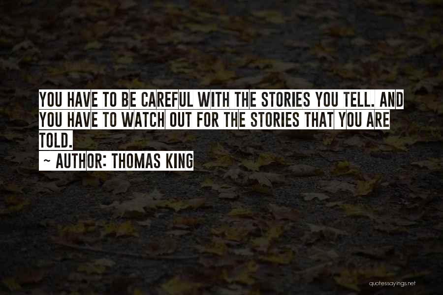 Thomas King Quotes: You Have To Be Careful With The Stories You Tell. And You Have To Watch Out For The Stories That