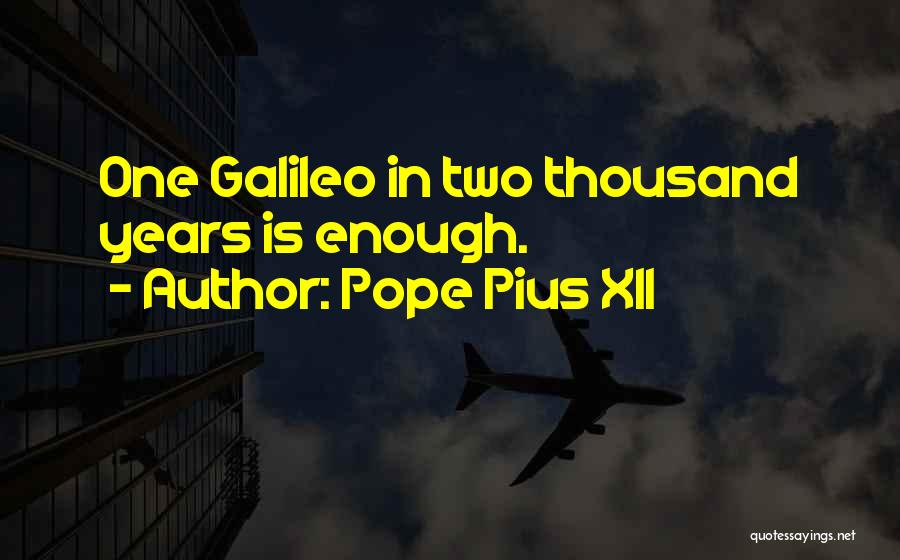 Pope Pius XII Quotes: One Galileo In Two Thousand Years Is Enough.