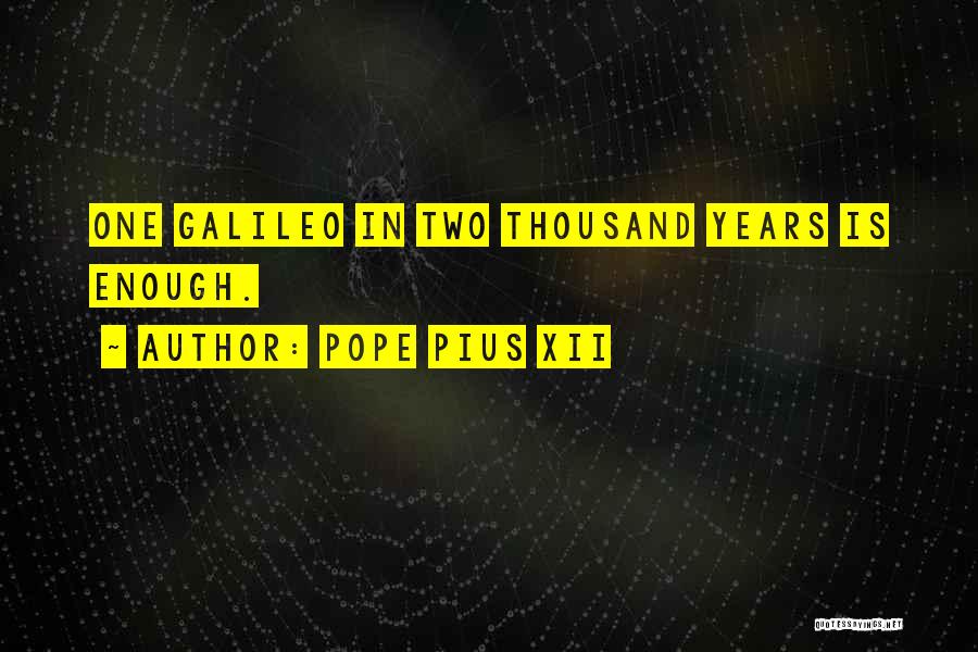 Pope Pius XII Quotes: One Galileo In Two Thousand Years Is Enough.