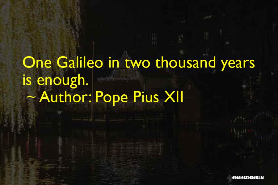 Pope Pius XII Quotes: One Galileo In Two Thousand Years Is Enough.