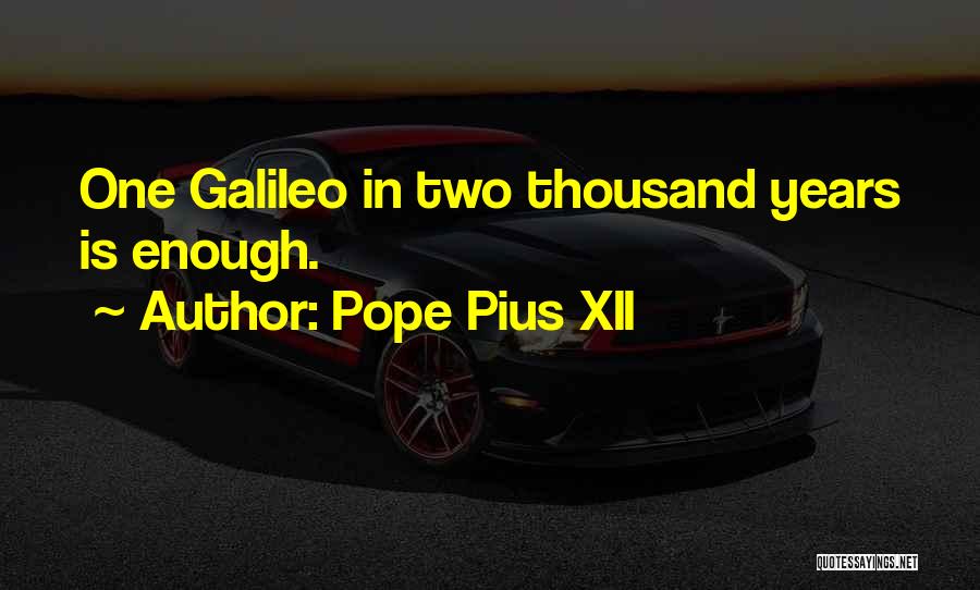 Pope Pius XII Quotes: One Galileo In Two Thousand Years Is Enough.