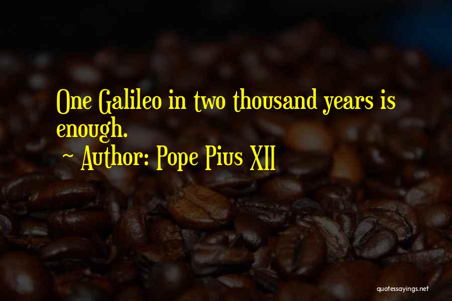 Pope Pius XII Quotes: One Galileo In Two Thousand Years Is Enough.