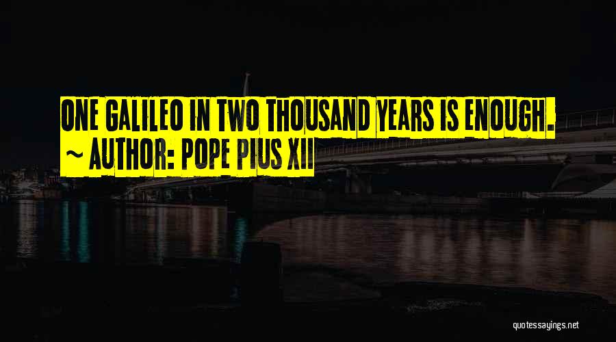 Pope Pius XII Quotes: One Galileo In Two Thousand Years Is Enough.