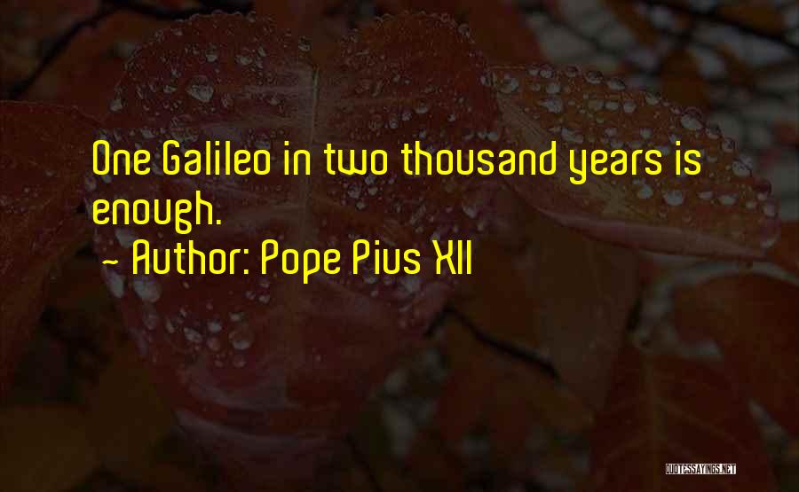 Pope Pius XII Quotes: One Galileo In Two Thousand Years Is Enough.