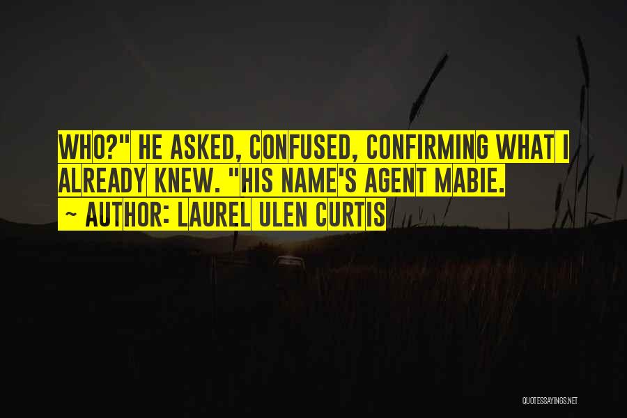 Laurel Ulen Curtis Quotes: Who? He Asked, Confused, Confirming What I Already Knew. His Name's Agent Mabie.