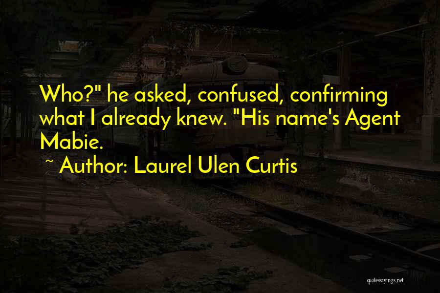 Laurel Ulen Curtis Quotes: Who? He Asked, Confused, Confirming What I Already Knew. His Name's Agent Mabie.