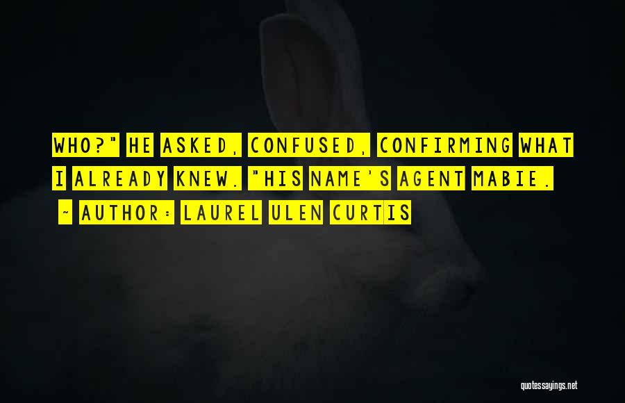 Laurel Ulen Curtis Quotes: Who? He Asked, Confused, Confirming What I Already Knew. His Name's Agent Mabie.