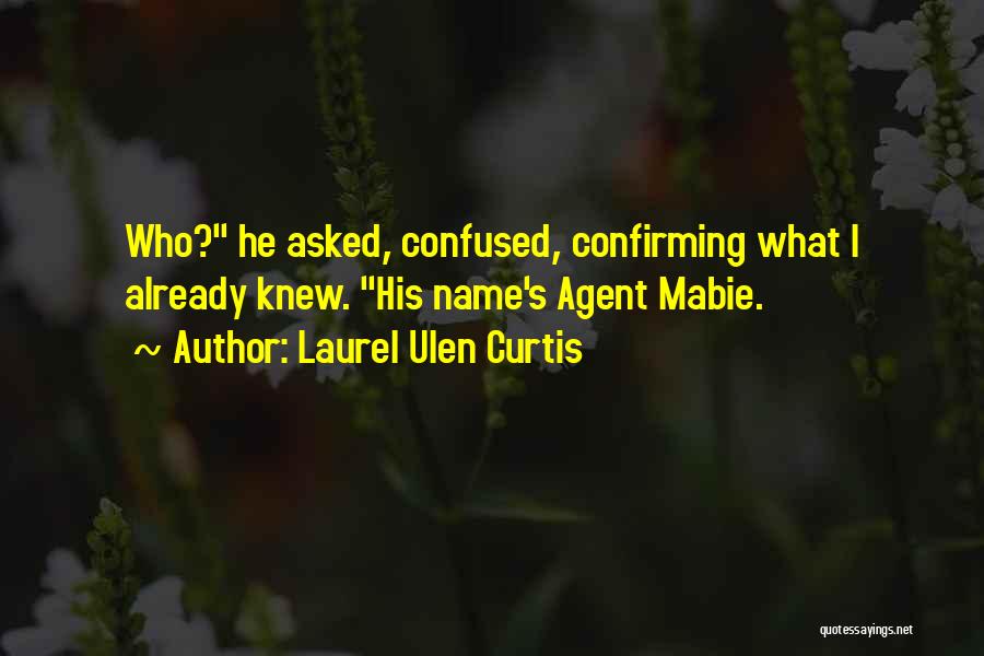 Laurel Ulen Curtis Quotes: Who? He Asked, Confused, Confirming What I Already Knew. His Name's Agent Mabie.