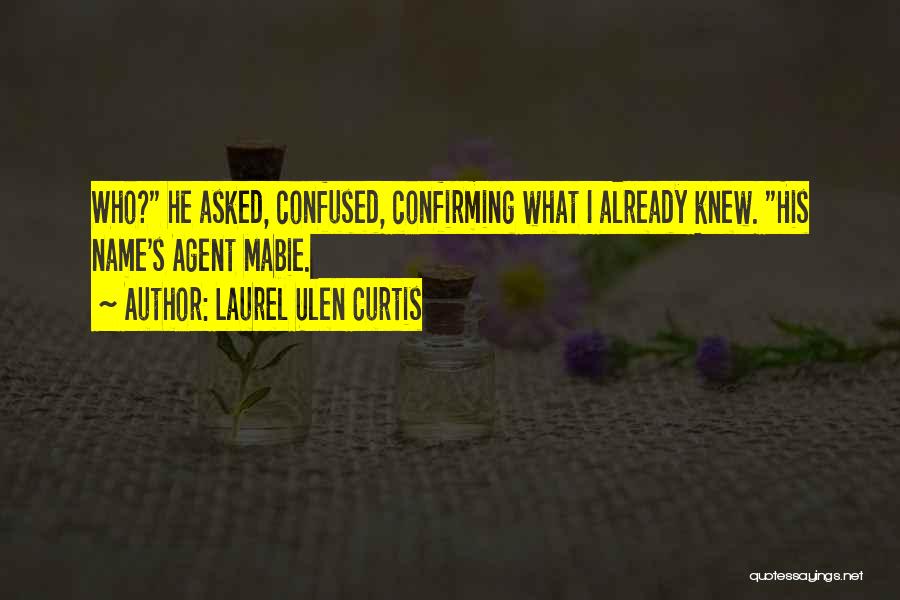 Laurel Ulen Curtis Quotes: Who? He Asked, Confused, Confirming What I Already Knew. His Name's Agent Mabie.