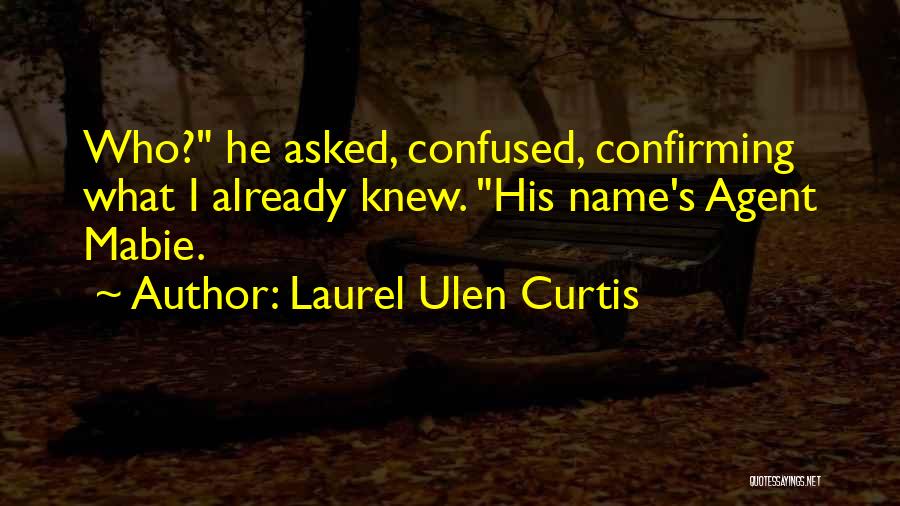 Laurel Ulen Curtis Quotes: Who? He Asked, Confused, Confirming What I Already Knew. His Name's Agent Mabie.