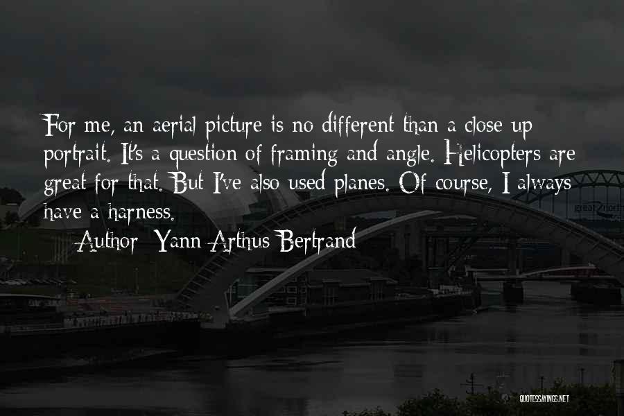 Yann Arthus-Bertrand Quotes: For Me, An Aerial Picture Is No Different Than A Close-up Portrait. It's A Question Of Framing And Angle. Helicopters