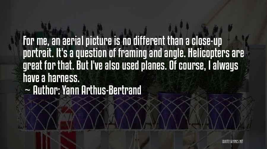 Yann Arthus-Bertrand Quotes: For Me, An Aerial Picture Is No Different Than A Close-up Portrait. It's A Question Of Framing And Angle. Helicopters