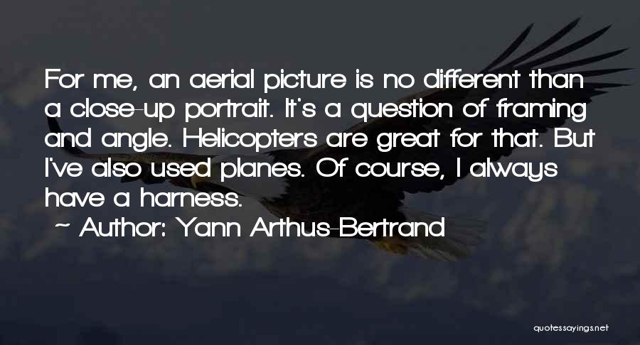 Yann Arthus-Bertrand Quotes: For Me, An Aerial Picture Is No Different Than A Close-up Portrait. It's A Question Of Framing And Angle. Helicopters