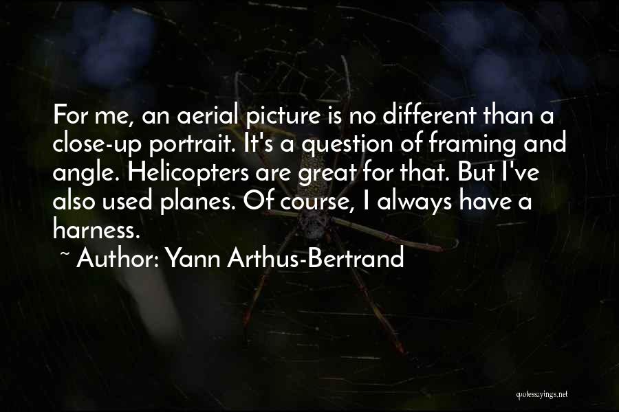 Yann Arthus-Bertrand Quotes: For Me, An Aerial Picture Is No Different Than A Close-up Portrait. It's A Question Of Framing And Angle. Helicopters