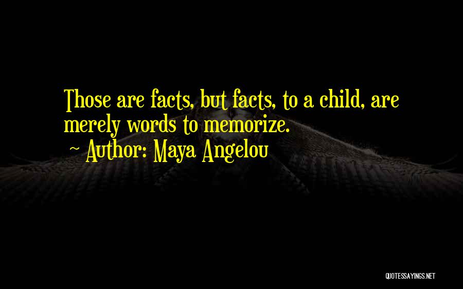 Maya Angelou Quotes: Those Are Facts, But Facts, To A Child, Are Merely Words To Memorize.