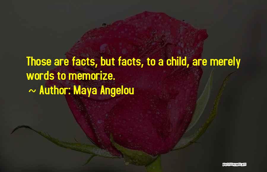 Maya Angelou Quotes: Those Are Facts, But Facts, To A Child, Are Merely Words To Memorize.