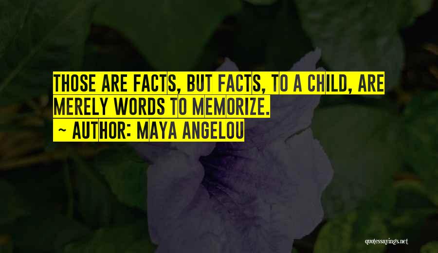 Maya Angelou Quotes: Those Are Facts, But Facts, To A Child, Are Merely Words To Memorize.