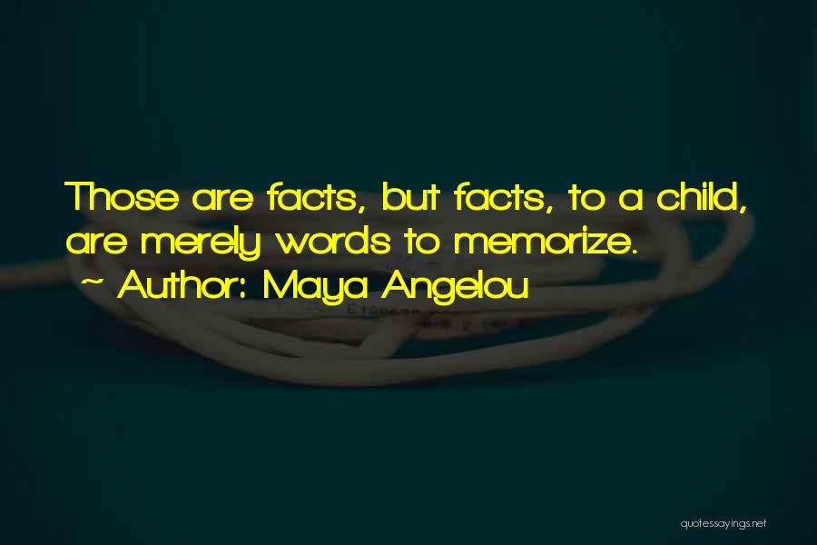 Maya Angelou Quotes: Those Are Facts, But Facts, To A Child, Are Merely Words To Memorize.