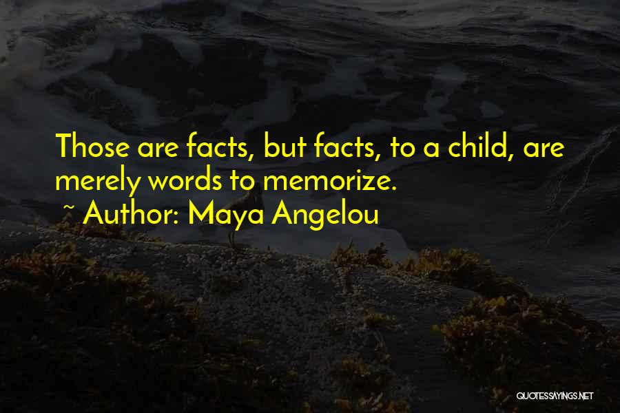 Maya Angelou Quotes: Those Are Facts, But Facts, To A Child, Are Merely Words To Memorize.