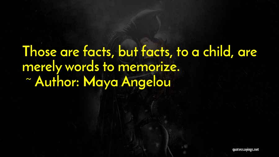 Maya Angelou Quotes: Those Are Facts, But Facts, To A Child, Are Merely Words To Memorize.