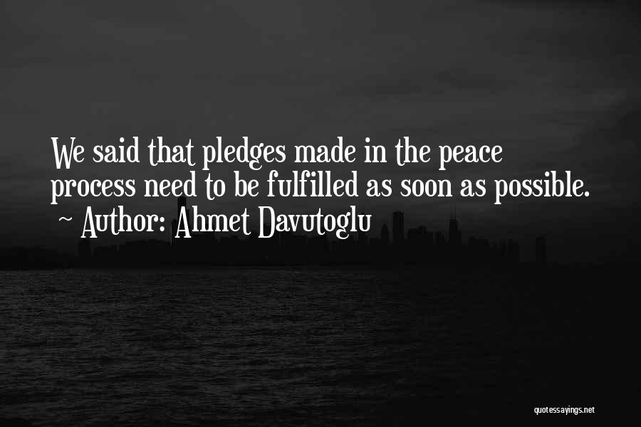 Ahmet Davutoglu Quotes: We Said That Pledges Made In The Peace Process Need To Be Fulfilled As Soon As Possible.