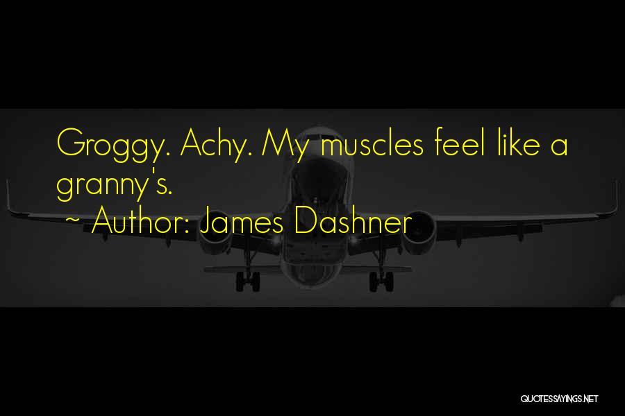 James Dashner Quotes: Groggy. Achy. My Muscles Feel Like A Granny's.