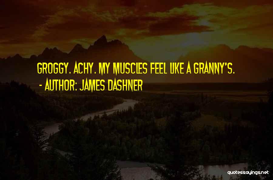 James Dashner Quotes: Groggy. Achy. My Muscles Feel Like A Granny's.