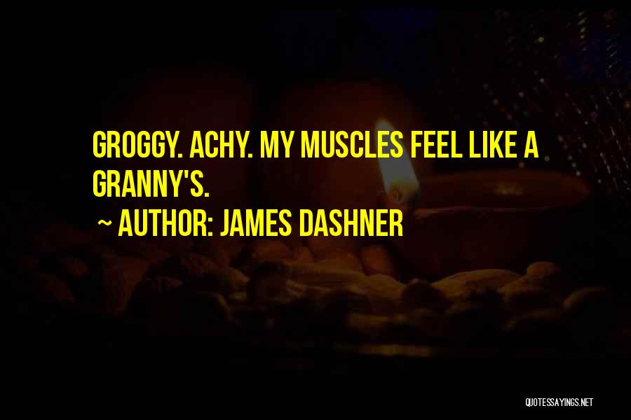 James Dashner Quotes: Groggy. Achy. My Muscles Feel Like A Granny's.
