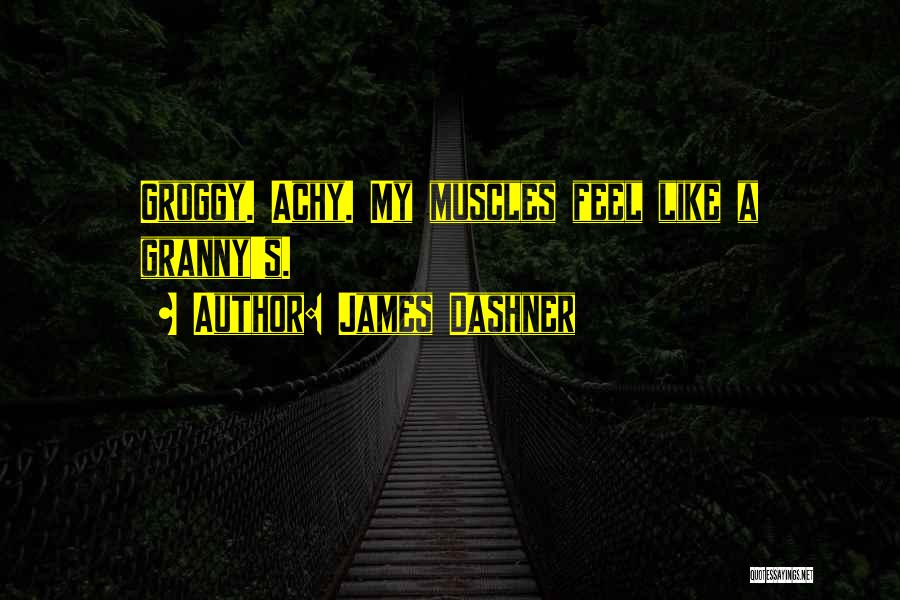 James Dashner Quotes: Groggy. Achy. My Muscles Feel Like A Granny's.