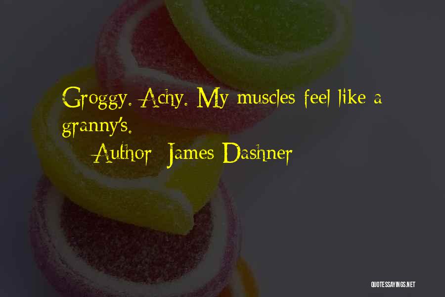 James Dashner Quotes: Groggy. Achy. My Muscles Feel Like A Granny's.