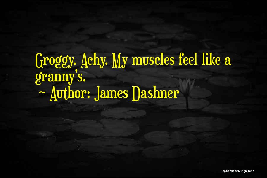 James Dashner Quotes: Groggy. Achy. My Muscles Feel Like A Granny's.