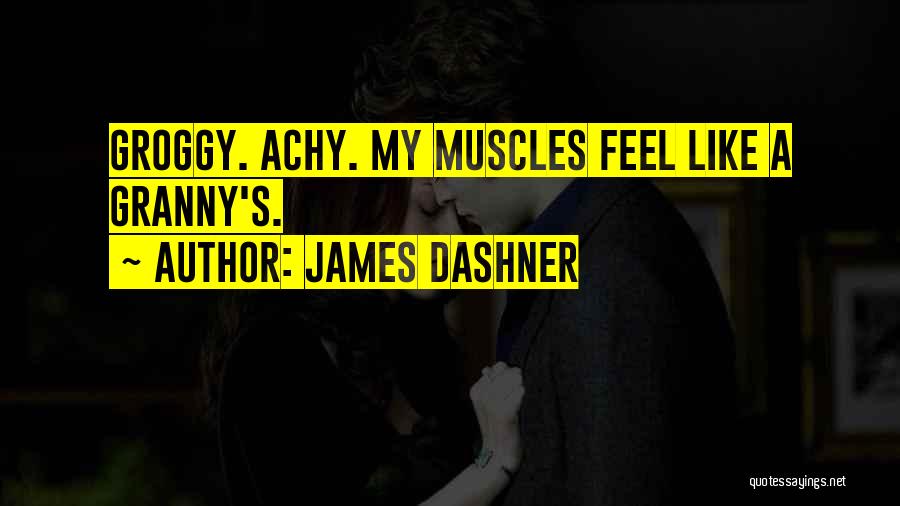 James Dashner Quotes: Groggy. Achy. My Muscles Feel Like A Granny's.