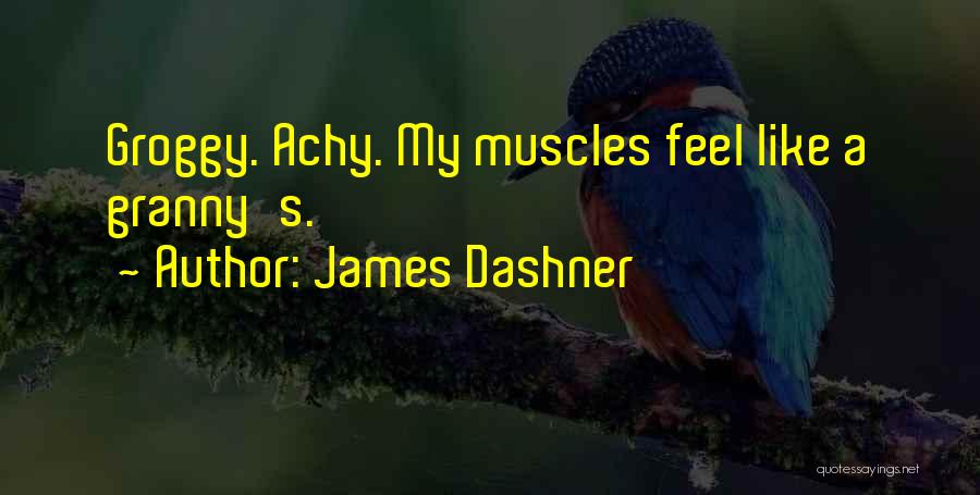 James Dashner Quotes: Groggy. Achy. My Muscles Feel Like A Granny's.