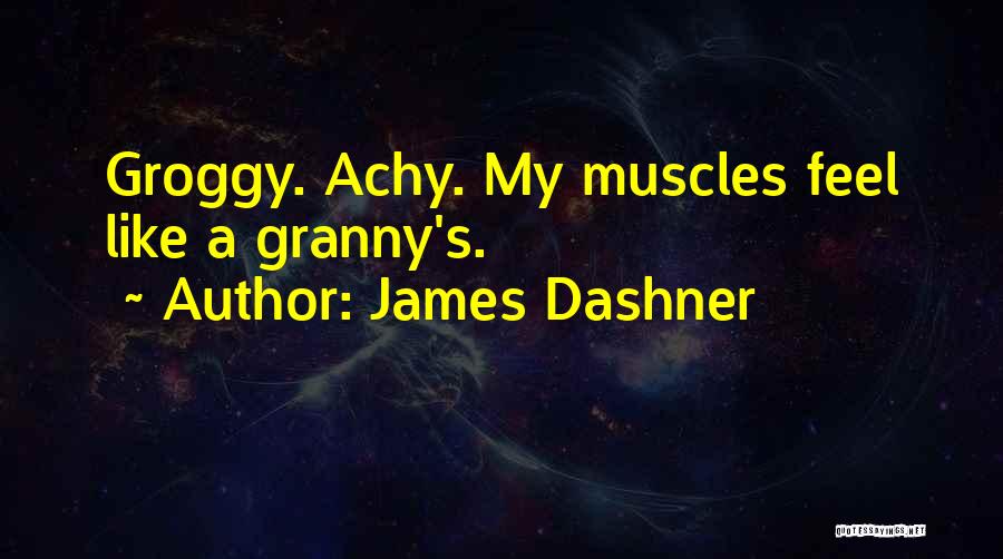 James Dashner Quotes: Groggy. Achy. My Muscles Feel Like A Granny's.
