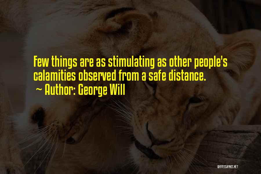 George Will Quotes: Few Things Are As Stimulating As Other People's Calamities Observed From A Safe Distance.