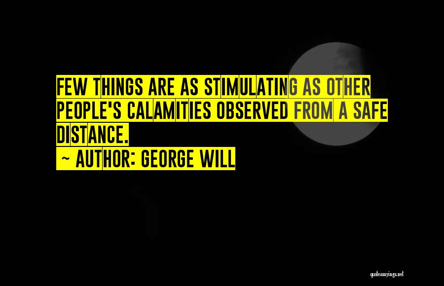 George Will Quotes: Few Things Are As Stimulating As Other People's Calamities Observed From A Safe Distance.