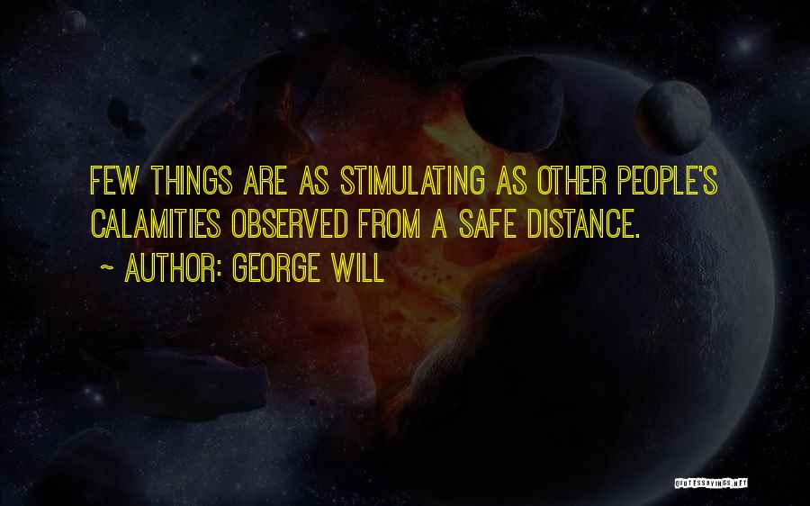 George Will Quotes: Few Things Are As Stimulating As Other People's Calamities Observed From A Safe Distance.