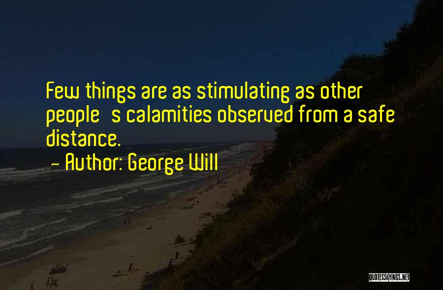 George Will Quotes: Few Things Are As Stimulating As Other People's Calamities Observed From A Safe Distance.