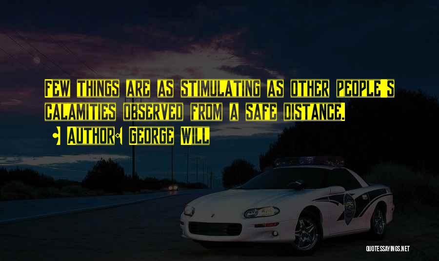 George Will Quotes: Few Things Are As Stimulating As Other People's Calamities Observed From A Safe Distance.