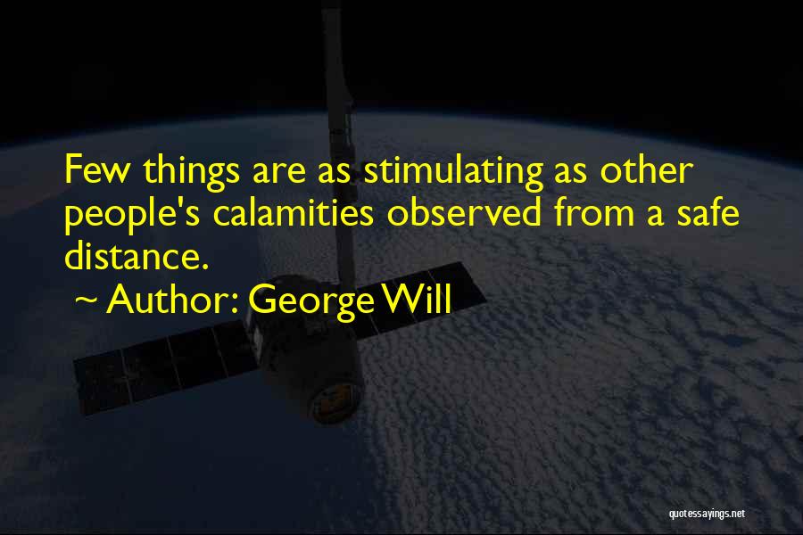 George Will Quotes: Few Things Are As Stimulating As Other People's Calamities Observed From A Safe Distance.