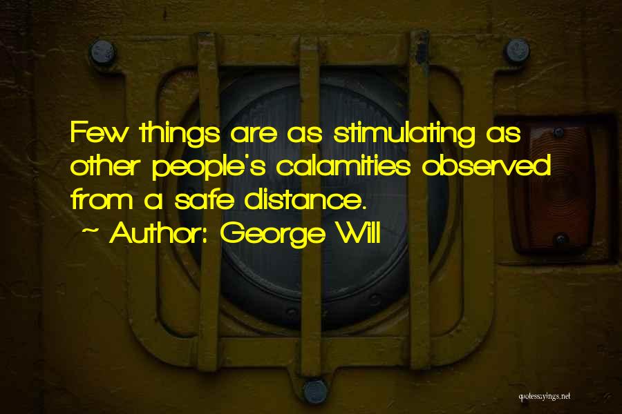 George Will Quotes: Few Things Are As Stimulating As Other People's Calamities Observed From A Safe Distance.