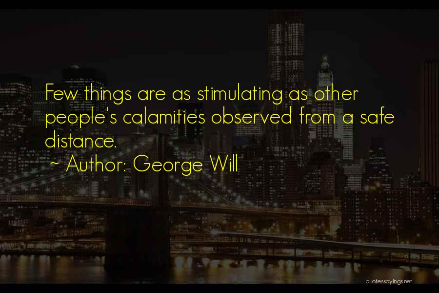 George Will Quotes: Few Things Are As Stimulating As Other People's Calamities Observed From A Safe Distance.