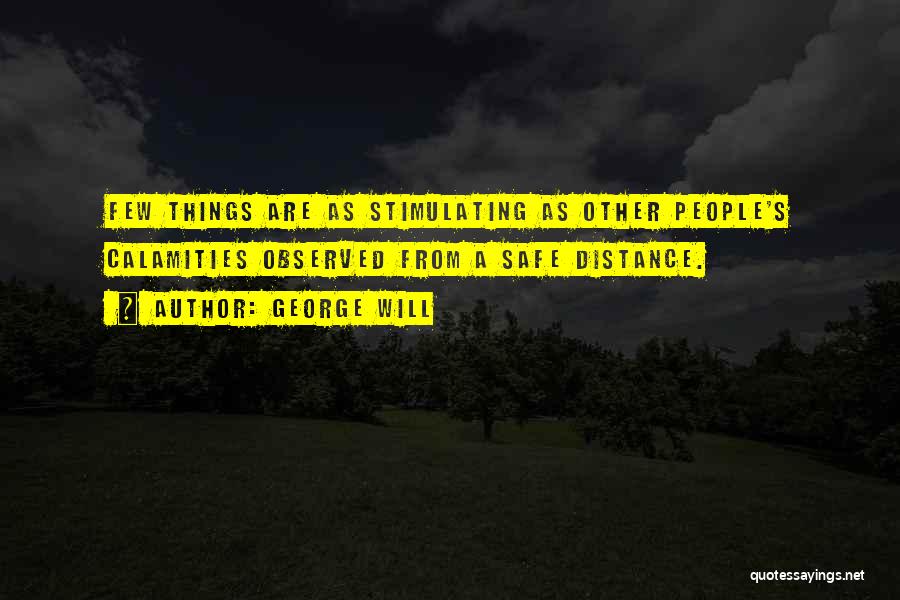 George Will Quotes: Few Things Are As Stimulating As Other People's Calamities Observed From A Safe Distance.