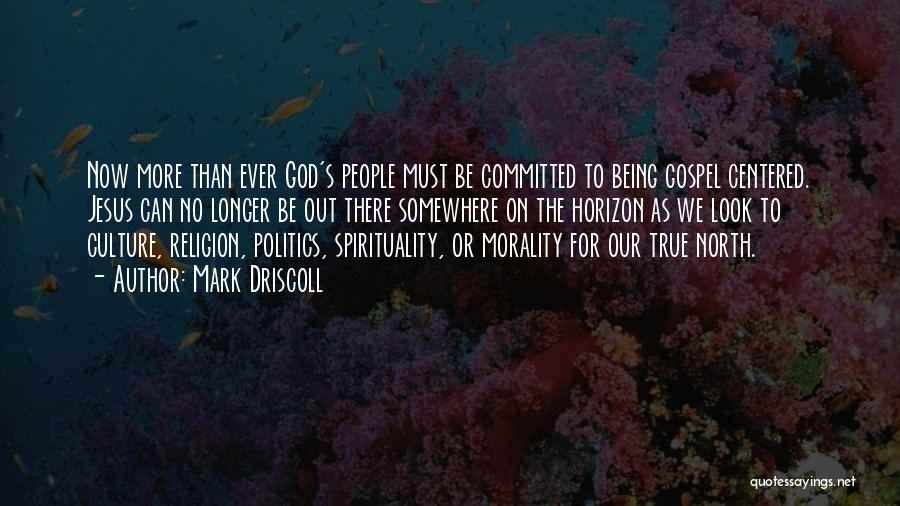 Mark Driscoll Quotes: Now More Than Ever God's People Must Be Committed To Being Gospel Centered. Jesus Can No Longer Be Out There