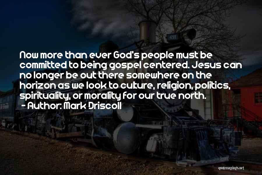 Mark Driscoll Quotes: Now More Than Ever God's People Must Be Committed To Being Gospel Centered. Jesus Can No Longer Be Out There