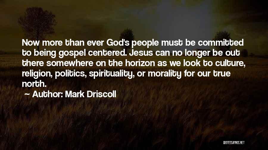 Mark Driscoll Quotes: Now More Than Ever God's People Must Be Committed To Being Gospel Centered. Jesus Can No Longer Be Out There