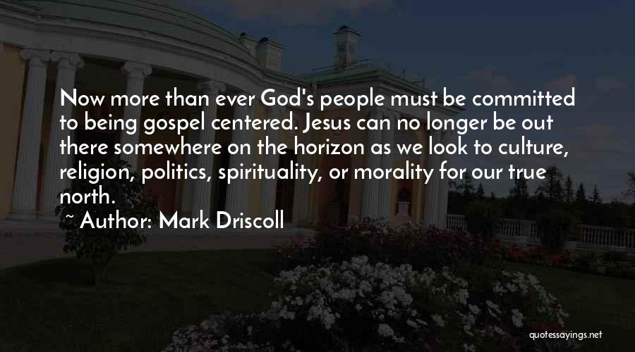 Mark Driscoll Quotes: Now More Than Ever God's People Must Be Committed To Being Gospel Centered. Jesus Can No Longer Be Out There